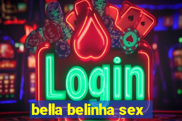 bella belinha sex